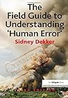 The Field Guide to Understanding 'Human Error' by Sidney Dekker