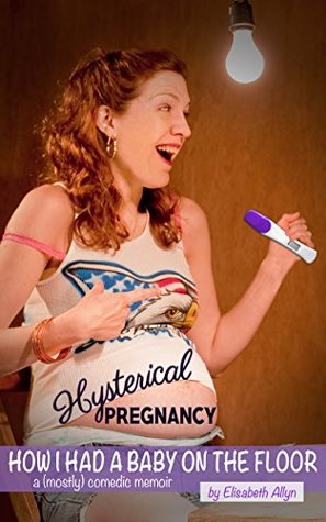 Hysterical Pregnancy: How I Had A Baby On The Floor (Kindle Edition)