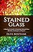 Stained Glass: A Beginners Guide To Stunning Stained Glass Methods, Techniques & Projects