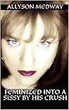 Feminized into a Sissy by his crush: A Sissy Maid Slave Forced Feminization Fiction Story