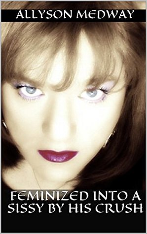 Feminized into a Sissy by his crush: A Sissy Maid Slave Forced Feminization Fiction Story (Kindle Edition)