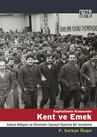 Kapitalizmin Kıskacında Kent ve Emek: Gebze Bölgesi ve Otomotiv Sanayii Üzerine Bir İnceleme (Paperback)