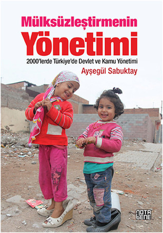Mülksüzleştirmenin Yönetimi: 2000'lerde Türkiye'de Devlet ve Kamu Yönetimi