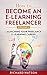How to Become an e-Learning Freelancer: Launching Your Freelance e-Learning Career - Volume I