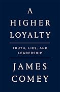 A Higher Loyalty: Truth, Lies, and Leadership