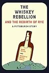 The Whiskey Rebellion and the Rebirth of Rye by Mark Meyer
