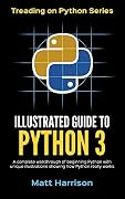 Illustrated Guide to Python 3: A Complete Walkthrough of Beginning Python with Unique Illustrations Showing how Python Really Works. Now covers Python 3.6