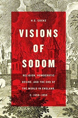 Visions of Sodom: Religion, Homoerotic Desire, and the End of the World in England, c. 1550–1850 (Kindle Edition)