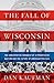 The Fall of Wisconsin: The Conservative Conquest of a Progressive Bastion and the Future of American Politics