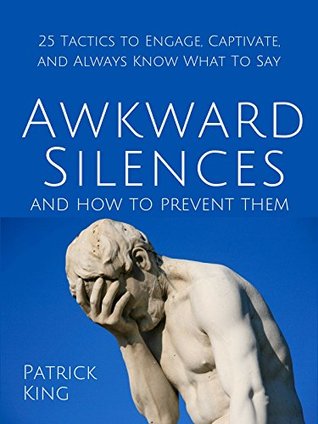 Awkward Silences and How to Prevent Them: 25 Tactics to Engage, Captivate, and Always Know What To Say (Kindle Edition)
