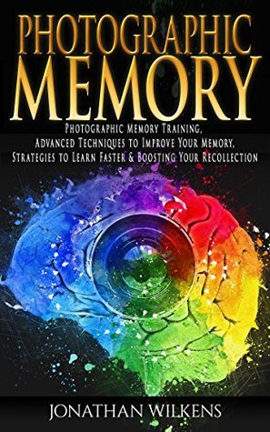Photographic Memory: Photographic Memory Training, Advanced Techniques to Improve Your Memory & Strategies to Learn Faster