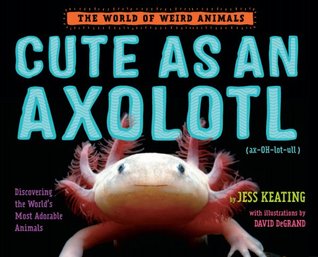 Cute as an Axolotl: Discovering the World's Most Adorable Animals (Hardcover)