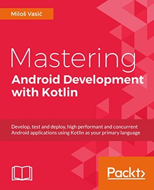 Mastering Android Development with Kotlin: Deep dive into the world of Android to create robust applications with Kotlin (Kindle Edition)