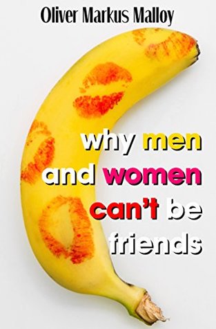 Why Men And Women Can't Be Friends: Honest Relationship Advice for Women (Educated Rants and Wild Guesses, #1)