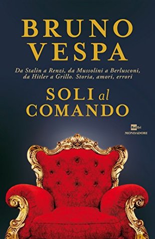 Soli al comando: Da Stalin a Renzi, da Mussolini a Berlusconi, da Hitler a Grillo. Storia, amori, errori (Italian Edition)