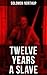 Twelve Years a Slave: True Story behind the Oscar-Winning Movie: Memoir of Solomon Northup, a Free-Born African American Who Was Kidnapped and Sold into Slavery