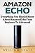Amazon Echo: Everything You Should Know About Amazon Echo From Beginner To Advanced (Amazon Echo User Guide, Alexa)