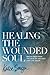 Healing the Wounded Soul: Break Free From the Pain of the Past and Live Again