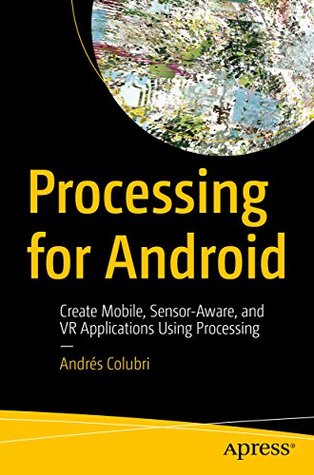 Processing for Android: Create Mobile, Sensor-Aware, and VR Applications Using Processing (Kindle Edition)