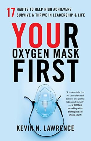 Your Oxygen Mask First: 17 Habits to Help High Achievers Survive & Thrive in Leadership & Life (Kindle Edition)