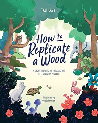 How to Replicate a Wood: A Story Inspired by the Amazing Cell Division Process (The Wonderful Wood Book 1)