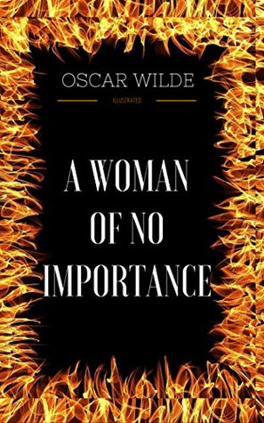 A Woman of No Importance: By Oscar Wilde - Illustrated