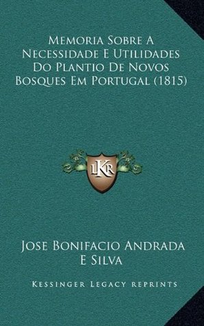 Memoria Sobre a Necessidade E Utilidades Do Plantio de Novos Bosques Em Portugal