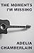 The Moments I'm Missing by Adelia Chamberlain