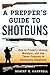 A Prepper's Guide to Shotguns: How to Properly Choose, Maintain, and Use These Firearms in Emergency Situations