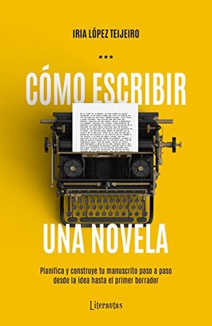 Cómo escribir una novela: Planifica y construye tu manuscrito paso a paso, desde la idea hasta el primer borrador (Mejora tu escritura con Literautas) (Spanish Edition)
