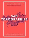 Sad Topographies. A Disenchanted Traveller's Guide Sad Topographies. A Disenchanted Traveller's Guide