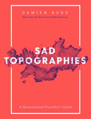 Sad Topographies. A Disenchanted Traveller's Guide (Hardcover)