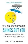 When Everyone Shines But You: Saying Goodbye To I'm Not Good Enough