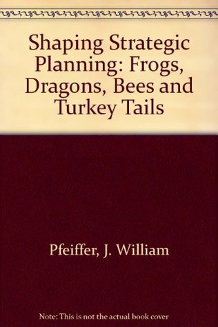 Shaping Strategic Planning: Frogs, Dragons, Bees, and Turkey Tails (Hardcover)