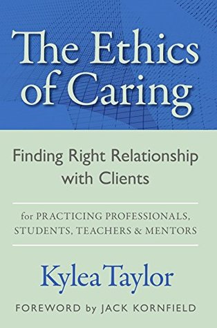 The Ethics of Caring: Finding Right Relationship with Clients for Profound, Transformative Work in Professional Healing Relationships (Kindle Edition)