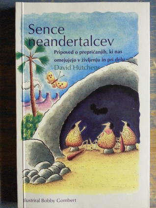 Sence neandertalcev: Pripoved o prepričanjih, ki nas omejujejo v življenju in pri delu