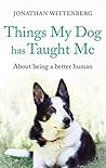 Things My Dog Has Taught Me by Jonathan Wittenberg