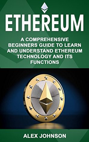 Ethereum: A Comprehensive Beginner's Guide to Learn and Understand Ethereum Technology and its Functions (Kindle Edition)
