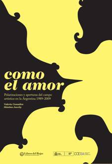 Como el amor - Polarizaciones y aperturas del campo artístico en Argentina 1989-2009