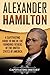 Alexander Hamilton: A Captivating Guide to One of the Founding Fathers of the United States of America (Biographies)