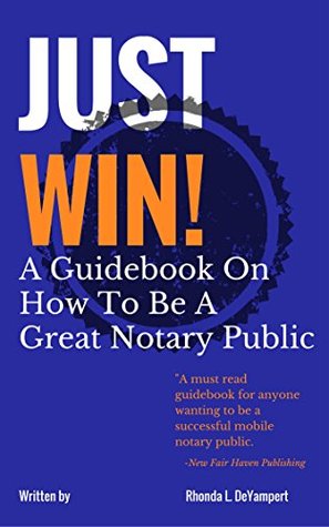 Just Win! How To Be A Great Notary Public: A Business Guide For Mobile Notaries and Loan Signing Agents (Kindle Edition)