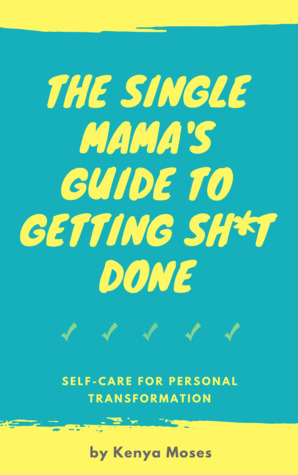 The Single Mama's Guide to Getting Sh*t Done: Self-Care for Personal Transformation