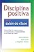 Disciplina positiva en el salón de clase: Desarrollar el respeto mutuo, la cooperación y responsabilidad en su salón de clases