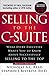 Selling to the C-Suite: What Every Executive Wants You to Know About Successfully Selling to the Top
