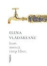 Bani. Muncă. Timp liber by Elena Vlădăreanu Bani. Muncă. Timp liber by Elena Vlădăreanu