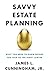 Savvy Estate Planning: What You Need to Know Before You Talk to the Right Lawyer