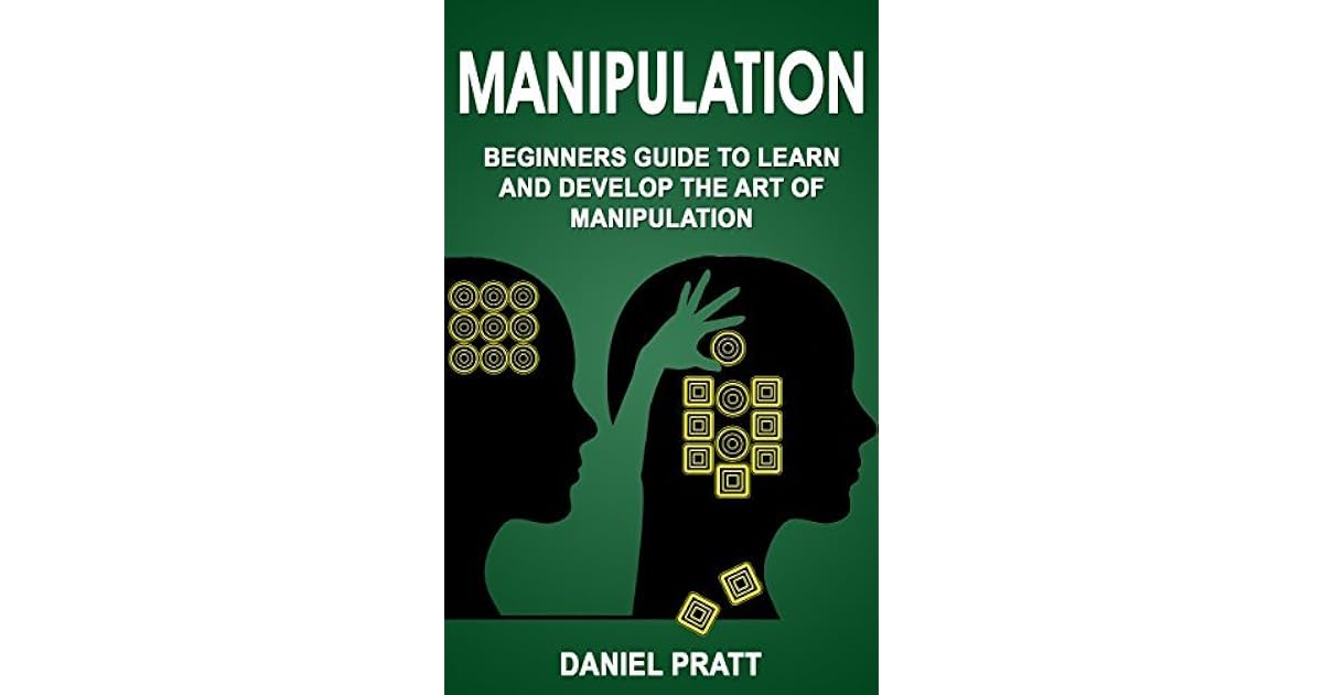 Manipulation Beginner's Guide to Learn and Develop the Art of Manipulation by Daniel Pratt
