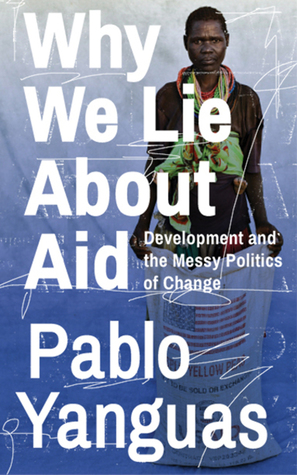 Why We Lie About Aid: Development and the Messy Politics of Change (Paperback)