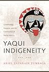Yaqui Indigeneity: Epistemology, Diaspora, and the Construction of Yoeme Identity Yaqui Indigeneity: Epistemology, Diaspora, and the Construction of Yoeme Identity