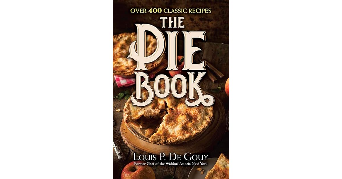 The Pie Book Over 400 Classic Recipes by Louis Pullig De Gouy